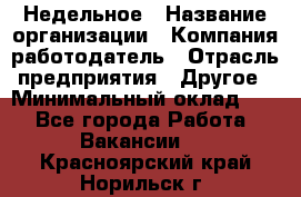 Недельное › Название организации ­ Компания-работодатель › Отрасль предприятия ­ Другое › Минимальный оклад ­ 1 - Все города Работа » Вакансии   . Красноярский край,Норильск г.